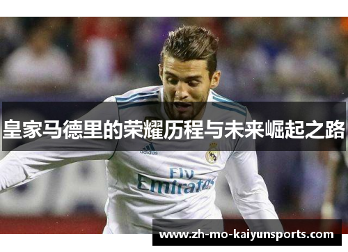 皇家马德里的荣耀历程与未来崛起之路