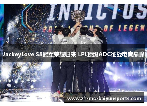 JackeyLove S8冠军荣耀归来 LPL顶级ADC征战电竞巅峰