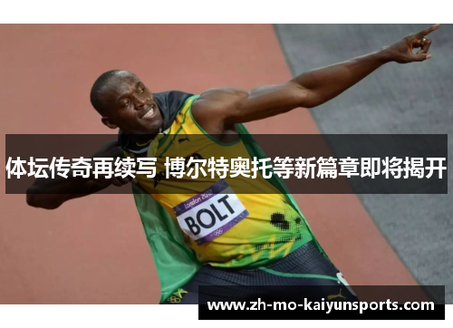 体坛传奇再续写 博尔特奥托等新篇章即将揭开